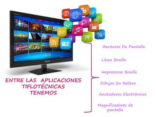 ENTRE LAS APLICACIONES
TIFLOTÉCNICAS
TENEMOS
Revisores De Pantalla
Línea Braille
Impresoras Braille
Dibujos En Relieve
Anotadores Electrónicos
Magnificadores de
pantalla
 