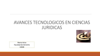 AVANCES TECNOLOGICOS EN CIENCIAS
JURIDICAS
María Ariza
Facultad de Derecho
UNAB
 