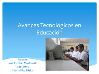 Avances Tecnológicos en
Educación
Alumno:
José Esteban Maldonado
V-26123153
Informática Básica
 