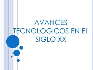 AVANCES TECNOLOGICOS EN EL SIGLO XX 