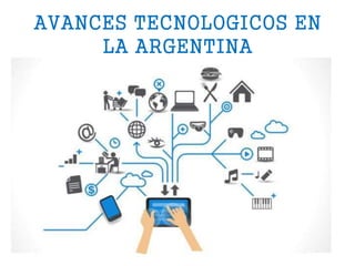 AVANCES TECNOLOGICOS EN
LA ARGENTINA
 