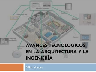 AVANCES TECNOLOGICOS
EN LA ARQUITECTURA Y LA
INGENIERÍA
Erika Vargas
 
