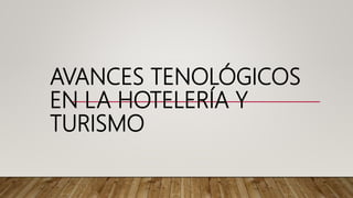 AVANCES TENOLÓGICOS
EN LA HOTELERÍA Y
TURISMO
 