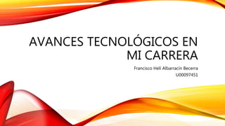 AVANCES TECNOLÓGICOS EN
MI CARRERA
Francisco Helí Albarracín Becerra
U00097451
 
