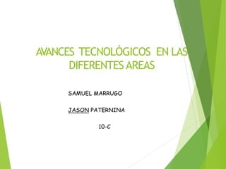 AVANCES TECNOLÓGICOS EN LAS
DIFERENTESAREAS
SAMUEL MARRUGO
JASON PATERNINA
10-C
 