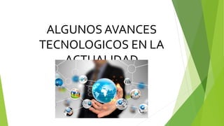ALGUNOS AVANCES
TECNOLOGICOS EN LA
ACTUALIDAD
 