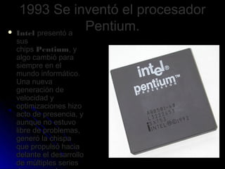 1993 Se inventó el procesador
 Intel presentó a
                   Pentium.
 sus
 chips Pentium, y
 algo cambió para
 sie...