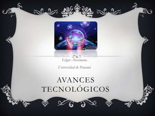 Edgar Arosemena
  Universidad de Panamá


   AVANCES
TECNOLÓGICOS
 