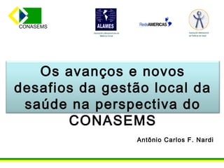 CONASEMS




   Os avanços e novos
desafios da gestão local da
 saúde na perspectiva do
       CONASEMS
                Antônio Carlos F. Nardi
 