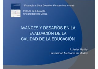 “Educação e Seus Desafios: Perspectivas Actuais”

Instituto de Educação
Universidade de Lisboa




                                          F. Javier Murillo
                         Universidad Autónoma de Madrid
 