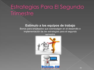 Estimulo a los equipos de trabajo
Bonos para empleados que sobresalgan en el desarrollo e
   implementación de las estrategias para el segundo
                       semestre




                                                      18
 