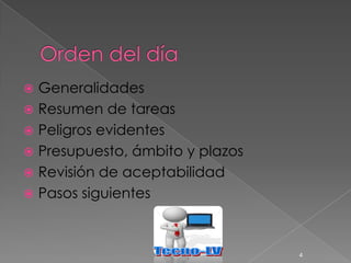  Generalidades
 Resumen de tareas
 Peligros evidentes
 Presupuesto, ámbito y plazos
 Revisión de aceptabilidad
 Pasos siguientes




                                 4
 