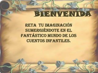 BIENVENIDA
  Reta tu imaginación
  sumergiéndote en el
fantástico mundo de los
   cuentos infantiles.
 