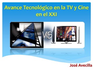 Avance Tecnológico en la TV y Cine 
en el XXI 
José Avecilla 
 