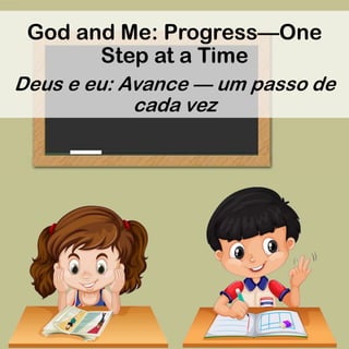 God and Me: Progress—One
Step at a Time
Deus e eu: Avance — um passo de
cada vez
 