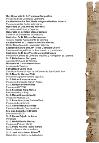 Muy Honorable Sr. D. Francisco Camps Ortíz
Presidente de la Generalitat Valenciana
Excelentísima Sra. Dña. María Milagrosa Martínez Navarro
Presidente de las Cortes Valencianas
Honorable Sr. Dña. Trinidad Miró Mira
Consellera de Cultura y Deportes
Honorable Sr. D. Rafael Blasco Castany
Conseller de Solidaridad y Ciudadanía
Ilustrísimo Sr. D. Alfonso Grau Alonso
Teniente Alcalde Ayuntamiento de Valencia
Excelentísimo Sr. D. Esteban Morcillo Sánchez
Rector Magnífico de la Universidad Valencia
Excelentísima Sra. Dña. Mª Teresa Guardiola Chorro
Presidente Colegio Oficial de Farmaceuticos que Valencia
Ilustrísimo Sr. D. José Vicente Morata Estragués
Presidente Cámara de Comercio, Industria y Navegación de Valencia
Sr. D. Rafael Aznar Garrigues
Autoridad Portuaria de Valencia
Monseñor D. Carlos Osoro Sierra
Arzobispo de Valencia
Sor Soledad García Imás
Visitadora Provincial Hijas de la Caridad de San Vicente Paúl
Sr. D. Ricardo Martínez Valls
Presidente Agricultores de la Vega S.A.
Sr. D. Isidoro Álvarez Álvarez
Presidente Fundación Ramón Areces
Sr. D. Rafael Ferrando Giner
Presidente CIERVAL
Sr. D. Francisco Roig Alonso
Presidente Grupo Roig
Sr. D. Manuel Llorente Martín
Presidente Valencia C.F
Sr. D. Francisco Javier Catalán Vena
Presidente Levante U.D.
Sr. D. Vicente Boluda Alfonso
Presidente Boluda Corp. Marítima
Sra. Dña. Lucia Iborra Broseta
Presidente AESOV
Sr. D. Carlos Pajuelo de Arcos
Periodista
Sr. D. Daniel Martín Sánchez
Presidente Pinturas Montó
Sr. D. Pedro Antonio Tabera García
Director General Mercedes-Benz
Sr. D. José María López Piñero
Catedrático de Historia de la Medicina
 