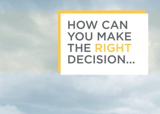 HOW CAN
YOU MAKE
THE RIGHT
DECISION...
 