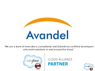 ‘We are a team of innovators, consultants and Salesforce certified developers
who build solutions in and around the cloud.’

 