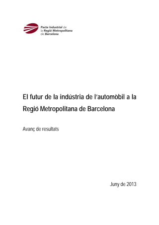 El futur de la indústria de l’automòbil a la
Regió Metropolitana de Barcelona
Avanç de resultats
Juny de 2013
 