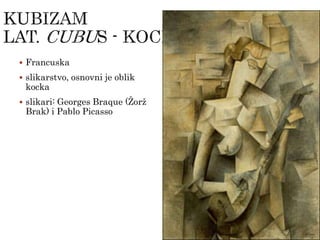  Francuska
 slikarstvo, osnovni je oblik
kocka
 slikari: Georges Braque (Žorž
Brak) i Pablo Picasso
 