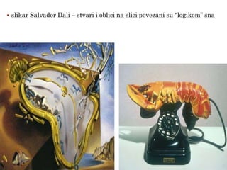  slikar Salvador Dali – stvari i oblici na slici povezani su “logikom” sna
 