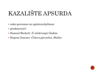  usko povezano uz egzistencijalizam
 predstavnici:
 Samuel Beckett: U očekivanju Godota
 Eugene Ionesco: Ćelava pjevačica, Stolice
 