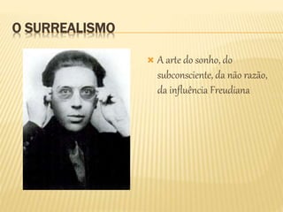 O SURREALISMO
 A arte do sonho, do
subconsciente, da não razão,
da influência Freudiana
 