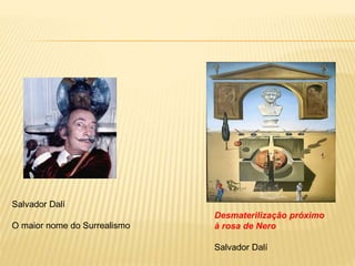 Salvador Dalí
O maior nome do Surrealismo
Desmaterilização próximo
à rosa de Nero
Salvador Dalí
 