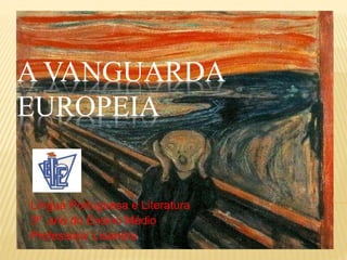 A VANGUARDA
EUROPEIA
Língua Portuguesa e Literatura
3º ano do Ensino Médio
Professora: Lisandra
 