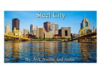 Steel CitySteel City
By: Ava, Nicole, and JustinBy: Ava, Nicole, and Justin
 