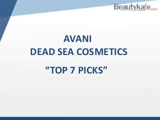 AVANI
DEAD SEA COSMETICS
“TOP 7 PICKS”

 