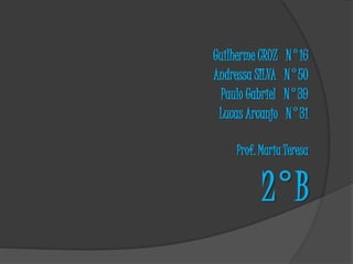 Guilherme CRUZ N°16
Andressa SILVA N°50
Paulo Gabriel N°39
Lucas Arcanjo N°31
Prof. Maria Teresa
2°B
 