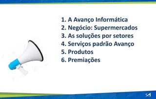 1. A Avanço Informática
2. Negócio: Supermercados
3. As soluções por setores
4. Serviços padrão Avanço
5. Produtos
6. Premiações
 