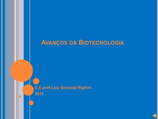 AVANÇOS DA BIOTECNOLOGIA
E.E.prof.Luiz Gonzada Righini
2015
 