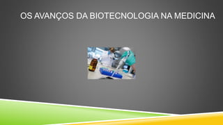 OS AVANÇOS DA BIOTECNOLOGIA NA MEDICINA
 