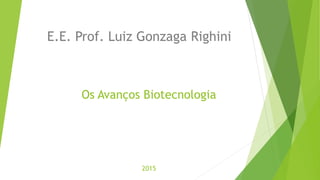Os Avanços Biotecnologia
2015
E.E. Prof. Luiz Gonzaga Righini
 