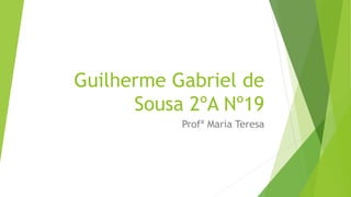Guilherme Gabriel de
Sousa 2ºA Nº19
Profª Maria Teresa
 