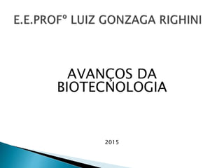 AVANÇOS DA
BIOTECNOLOGIA
2015
 