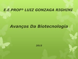 E.E.PROFº LUIZ GONZAGA RIGHINI
Avanços Da Biotecnologia
2015
 