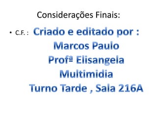 Considerações Finais:
• C.F. :
 