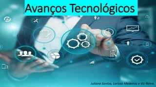 Avanços Tecnológicos
Juliana Santos, Larissa Medeiros e Vic Rehm.
 