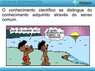 O conhecimento científico se distingue do
conhecimento adquirido através do senso
comum.
 