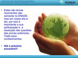 • Estes são temas
recorrentes não
somente no ENADE,
mas em nosso dia-a-
dia, por isso é
importante a sua
participação e a
resolução das questões
das provas anteriores.
Teste seus
conhecimentos.
• Até o próximo
encontro!!!
 