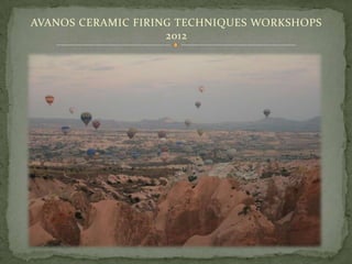 AVANOS CERAMIC FIRING TECHNIQUES WORKSHOPS
                    2012
 