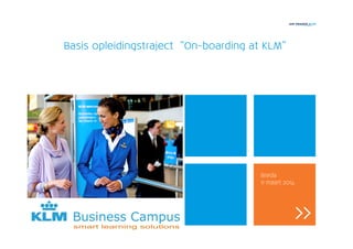 BasisBasisBasisBasis opleidingstrajectopleidingstrajectopleidingstrajectopleidingstraject “On“On“On“On----boarding at KLM”boarding at KLM”boarding at KLM”boarding at KLM”
Breda
11 maart 2014
 