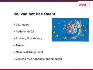 Rol van het Parlement
• 751 leden
• Nederland: 26
• Brussel, Straatsburg
• Taken
• Medebeslissingsrecht
• Verschil met nationale parlementen
 