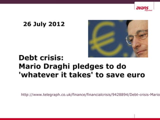 26 July 2012
Debt crisis:
Mario Draghi pledges to do
'whatever it takes' to save euro
http://www.telegraph.co.uk/finance/financialcrisis/9428894/Debt-crisis-Mario-
 