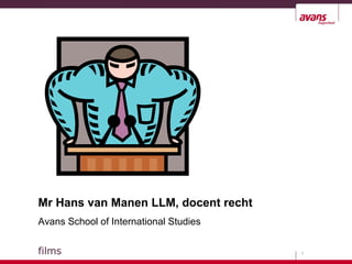 9
Mr Hans van Manen LLM, docent recht
Avans School of International Studies
films
 