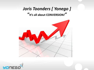 Joris Toonders [ Yonego ]
  “It’s all about CONVERSION!”
 