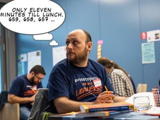 O N L Y E L E V E N
M I N U T E S T I L L L U N C H .
6 5 9 , 6 5 8 , 6 5 7 …
 